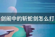 守卫剑阁中的斩蛇剑怎么打出来 