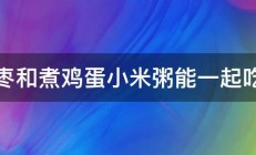 红枣和煮鸡蛋小米粥能一起吃吗 