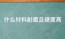 什么材料耐磨且硬度高 