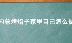 内蒙烤焙子家里自己怎么做 