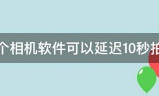 哪个相机软件可以延迟10秒拍摄 