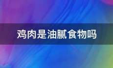 鸡肉是油腻食物吗 