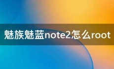 魅族魅蓝note2怎么root 