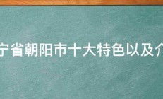 辽宁省朝阳市十大特色以及介绍 