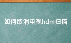 如何取消电视hdm扫描 