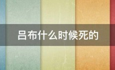 吕布什么时候死的 