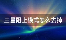 三星阻止模式怎么去掉 