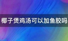 椰子煲鸡汤可以加鱼胶吗 