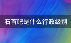 石首吧是什么行政级别 