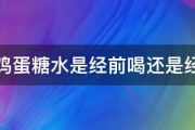 红枣鸡蛋糖水是经前喝还是经后喝 