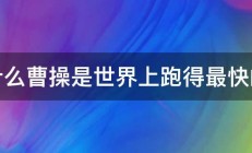 为什么曹操是世界上跑得最快的人 