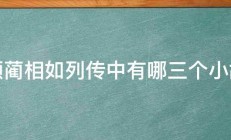 廉颇蔺相如列传中有哪三个小故事 