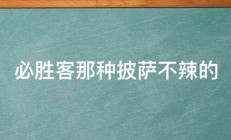 必胜客那种披萨不辣的 