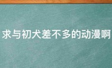 求与初犬差不多的动漫啊 