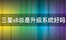 三星s8总是升级系统好吗 