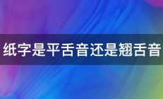 纸字是平舌音还是翘舌音 