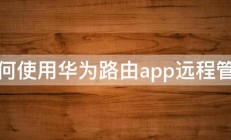 如何使用华为路由app远程管理 