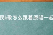 全民k歌怎么跟着原唱一起唱 