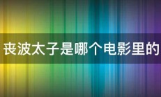 丧波太子是哪个电影里的 