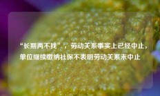 “长期两不找”，劳动关系事实上已经中止，单位继续缴纳社保不表明劳动关系未中止