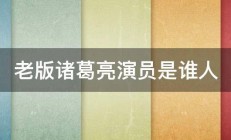 老版诸葛亮演员是谁人 