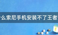 为什么索尼手机安装不了王者荣耀 