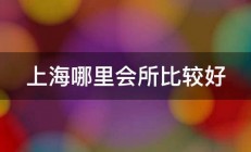 上海哪里会所比较好 