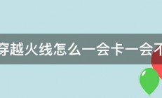 玩穿越火线怎么一会卡一会不卡 