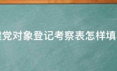 建党对象登记考察表怎样填写 