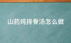 山药炖排骨汤怎么做 