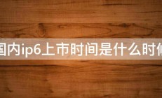 国内ip6上市时间是什么时候 