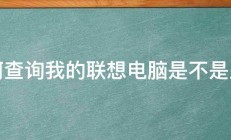 如何查询我的联想电脑是不是正品 