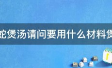 水蛇煲汤请问要用什么材料煲好 