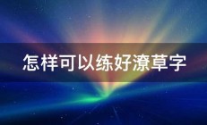 怎样可以练好潦草字 