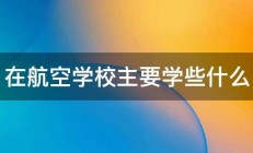 在航空学校主要学些什么 