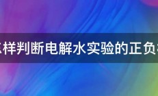 怎样判断电解水实验的正负极 