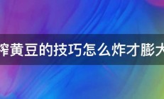 油榨黄豆的技巧怎么炸才膨大酥 