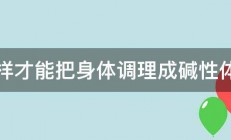 怎样才能把身体调理成碱性体质 