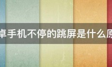 安卓手机不停的跳屏是什么原因 