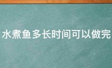 水煮鱼多长时间可以做完 