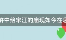 水浒中给宋江的庙现如今在哪里 