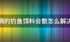 调的钓鱼饵料会散怎么解决 