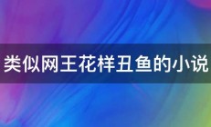 类似网王花样丑鱼的小说 