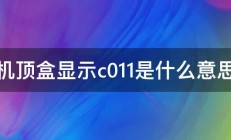 机顶盒显示c011是什么意思 