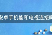 安卓手机能和电视连接吗 