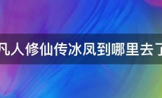 凡人修仙传冰凤到哪里去了 