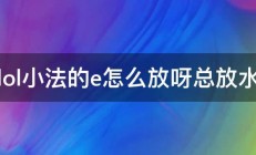 lol小法的e怎么放呀总放水 