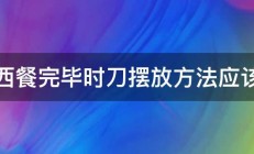 用西餐完毕时刀摆放方法应该是 