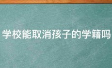 学校能取消孩子的学籍吗 