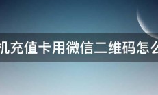 手机充值卡用微信二维码怎么用 